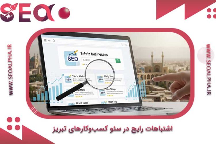 ۱۰ اشتباه رایج در سئو کسب‌وکارهای تبریز